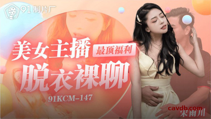 91KCM-147 美女主播最顶福利脱衣裸聊