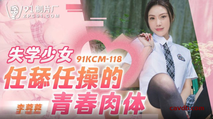 91KCM-118 失学少女任舔任操的青春肉体