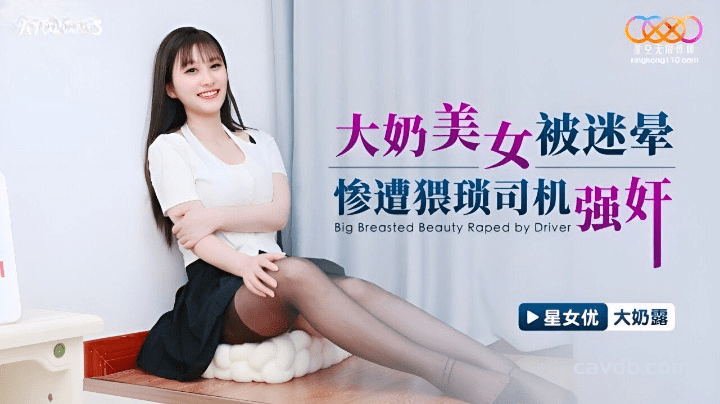 XKG163 大奶美女被迷晕惨遭猥琐司机强奸