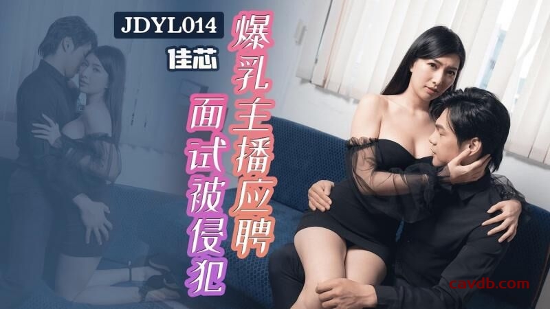 JDYL014 爆乳主播应聘面试被侵犯