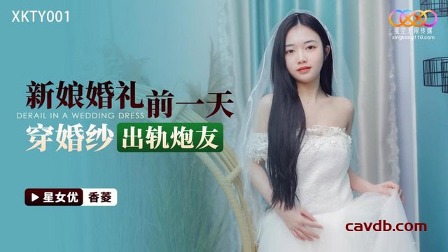 XKTY001 新娘婚礼前一天穿婚纱出轨炮友