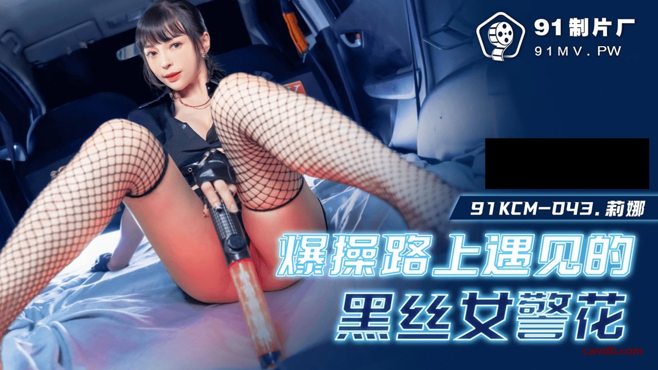 91KCM043 爆肏路上遇見的黑絲女警花