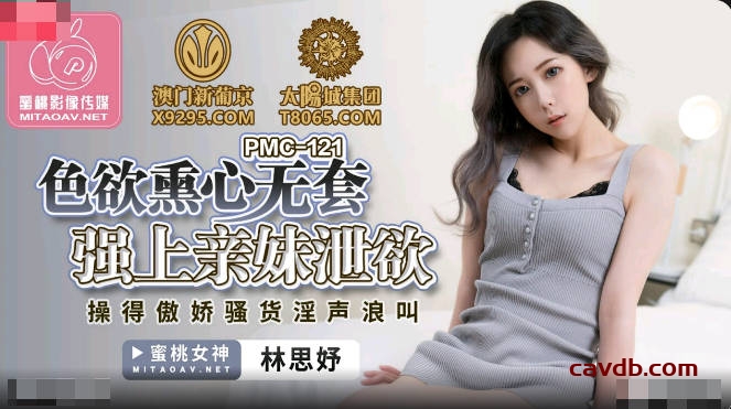 PMC121 色欲熏心無套強上親妹洩慾