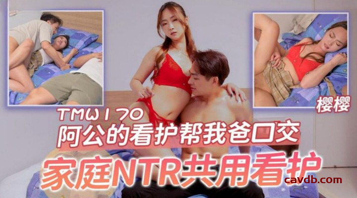 TMW-170 阿公的看护帮我爸口交 家庭NTR共用看护